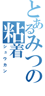 とあるみつの粘着（シュウカン）