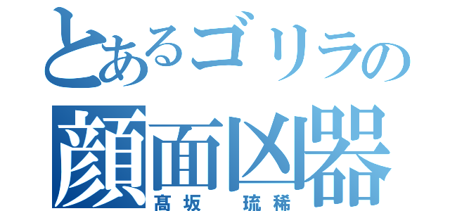 とあるゴリラの顔面凶器（髙坂 琉稀）