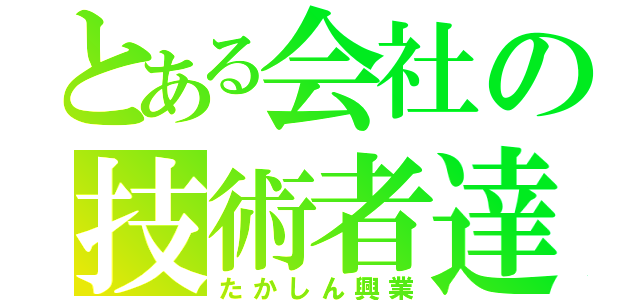 とある会社の技術者達（たかしん興業）