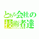 とある会社の技術者達（たかしん興業）