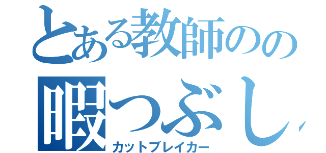 とある教師のの暇つぶし（カットブレイカー）