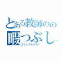 とある教師のの暇つぶし（カットブレイカー）