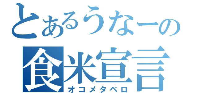 とあるうなーの食米宣言（オコメタベロ）