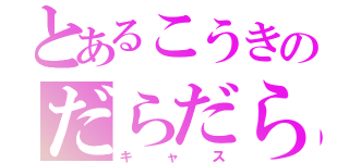 とあるこうきのだらだら（キャス）