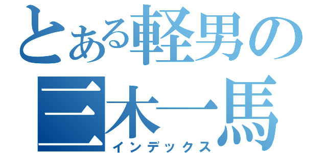 とある軽男の三木一馬（インデックス）