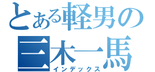 とある軽男の三木一馬（インデックス）