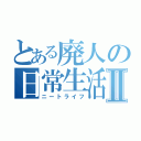 とある廃人の日常生活Ⅱ（ニートライフ）