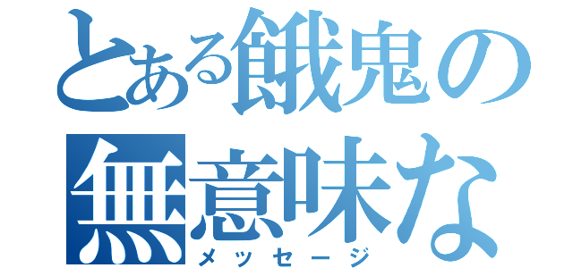 とある餓鬼の無意味な（メッセージ）