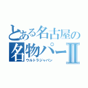 とある名古屋の名物パーティⅡ（ウルトラジャパン）