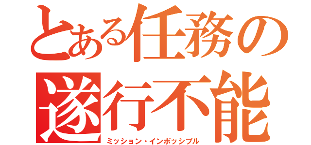 とある任務の遂行不能（ミッション・インポッシブル）