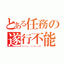 とある任務の遂行不能（ミッション・インポッシブル）