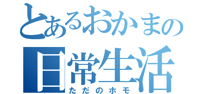 とあるおかまの日常生活（ただのホモ）