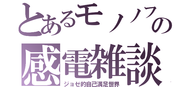 とあるモノノフの感電雑談（ジョゼ的自己満足世界）