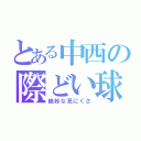 とある中西の際どい球（絶妙な見にくさ）