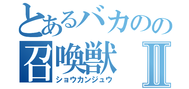 とあるバカのの召喚獣Ⅱ（ショウカンジュウ）