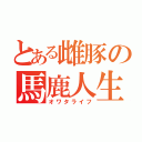 とある雌豚の馬鹿人生（オワタライフ）