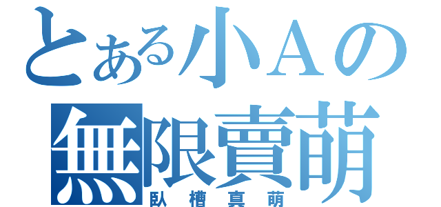 とある小Ａの無限賣萌（臥槽真萌）