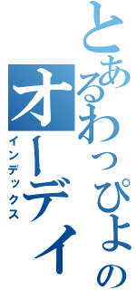 とあるわっぴょんのオーディオ（インデックス）