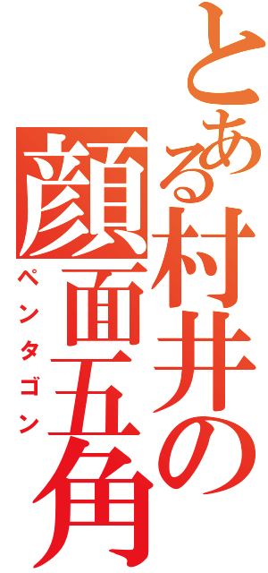 とある村井の顔面五角形（ペンタゴン）