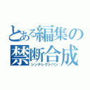 とある編集の禁断合成（シンテレクトバン）