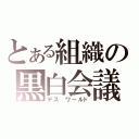 とある組織の黒白会議（デス　ワールド）