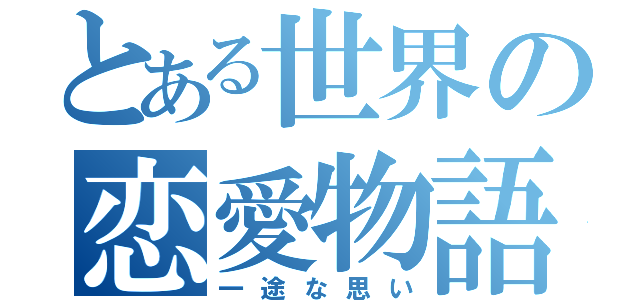 とある世界の恋愛物語（一途な思い）