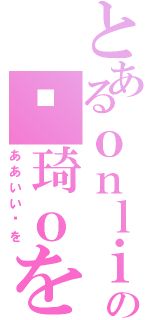 とあるｏｎｌｉｎｅを実行するの囧琦ｏを（ああいい囧を）