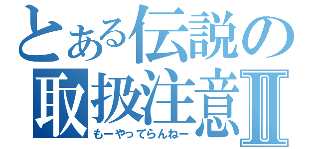 とある伝説の取扱注意Ⅱ（もーやってらんねー）