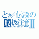 とある伝説の取扱注意Ⅱ（もーやってらんねー）