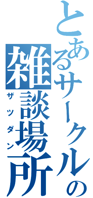 とあるサークルの雑談場所（ザツダン）