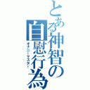 とある神智の自慰行為（オナニーマスター）