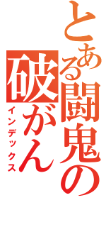 とある闘鬼の破がん（インデックス）
