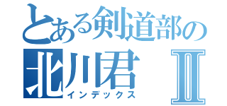 とある剣道部の北川君Ⅱ（インデックス）