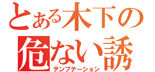 とある木下の危ない誘惑（テンプテーション）