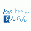 とあるドナルドのらんらんるー（）