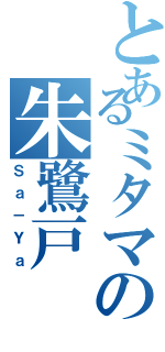 とあるミタマの朱鷺戸 沙耶（Ｓａ－Ｙａ）