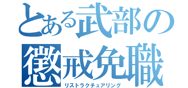 とある武部の懲戒免職（リストラクチュアリング）