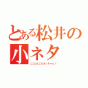 とある松井の小ネタ（ここはどこだまっちゃん？）