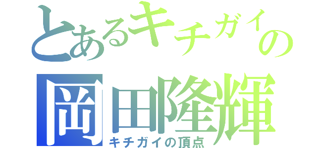 とあるキチガイの岡田隆輝（キチガイの頂点）