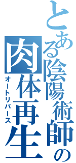 とある陰陽術師の肉体再生（オートリバース）