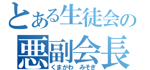 とある生徒会の悪副会長（くまがわ みそぎ）