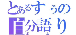 とあるすぅの自分語り（ボム）