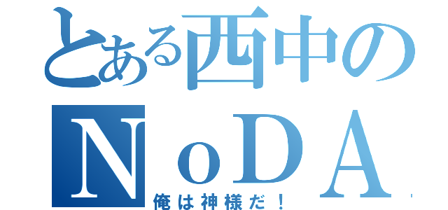 とある西中のＮｏＤＡ（俺は神様だ！）