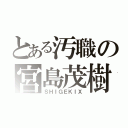 とある汚職の宮島茂樹（ＳＨＩＧＥＫＩＸ）