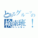 とあるグループの検索班！（オレの事ｗ）