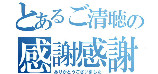 とあるご清聴の感謝感謝（ありがとうございました）