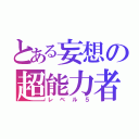 とある妄想の超能力者（レベル５）