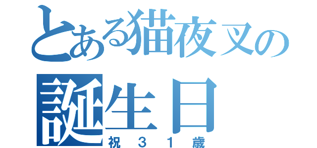 とある猫夜叉の誕生日（祝３１歳）