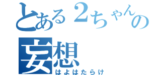 とある２ちゃんねらーの妄想（はよはたらけ）