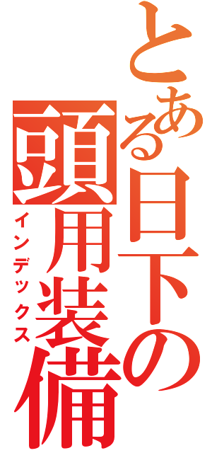 とある日下の頭用装備（インデックス）